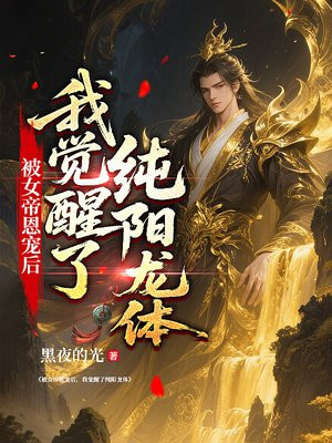 被女帝恩宠后，我觉醒了纯阳龙体全文免费阅读